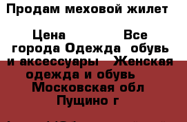 Продам меховой жилет › Цена ­ 14 500 - Все города Одежда, обувь и аксессуары » Женская одежда и обувь   . Московская обл.,Пущино г.